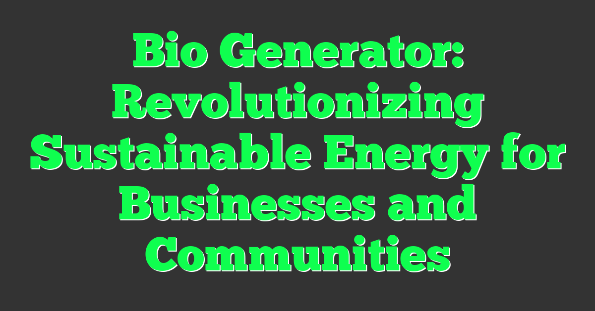 Bio Generator: Revolutionizing Sustainable Energy for Businesses and Communities
