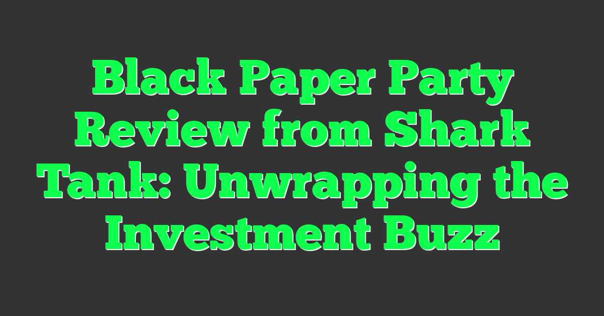 Black Paper Party Review from Shark Tank: Unwrapping the Investment Buzz