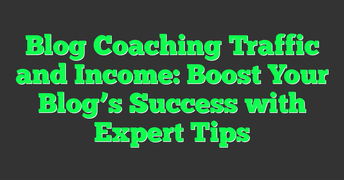 Blog Coaching Traffic and Income: Boost Your Blog’s Success with Expert Tips