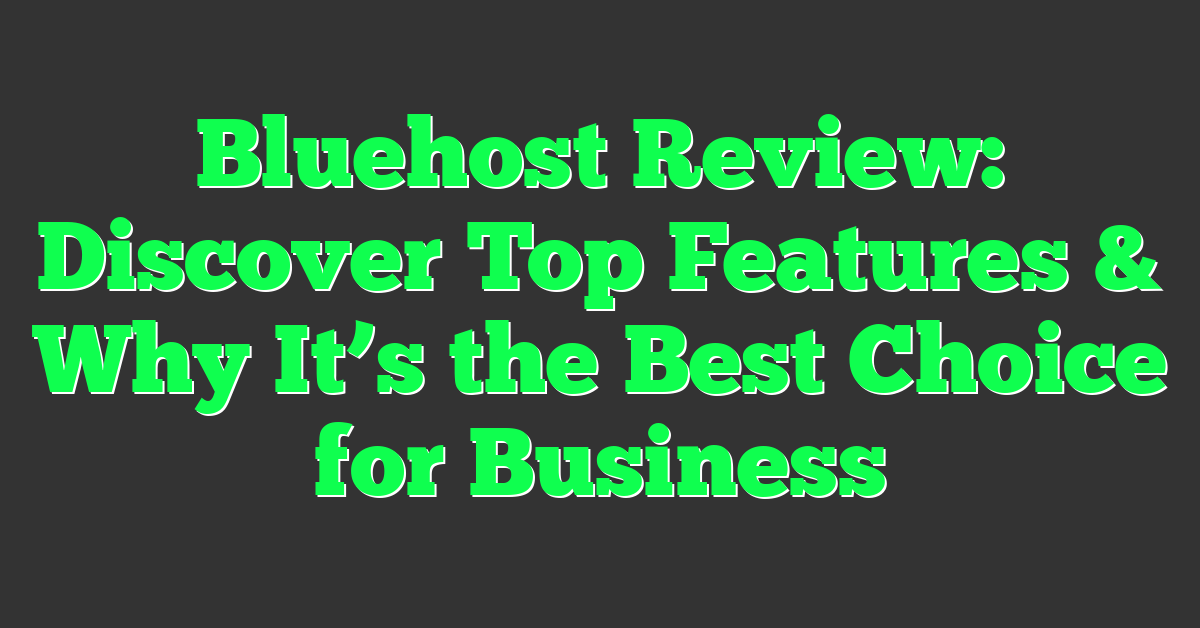 Bluehost Review: Discover Top Features & Why It’s the Best Choice for Business