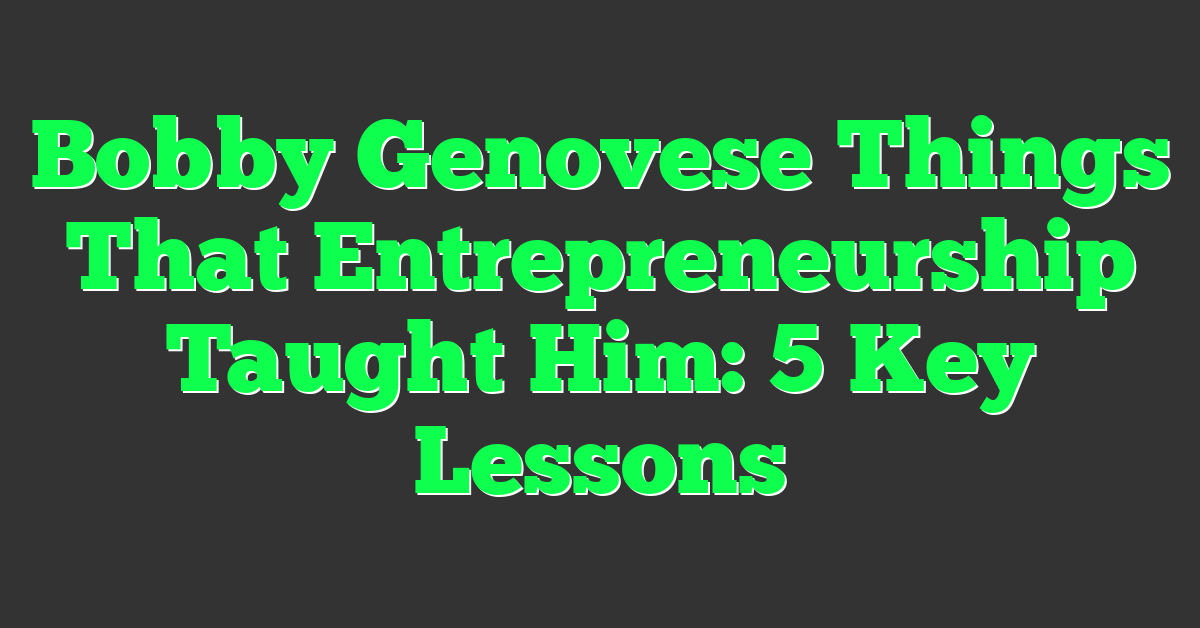 Bobby Genovese Things That Entrepreneurship Taught Him: 5 Key Lessons