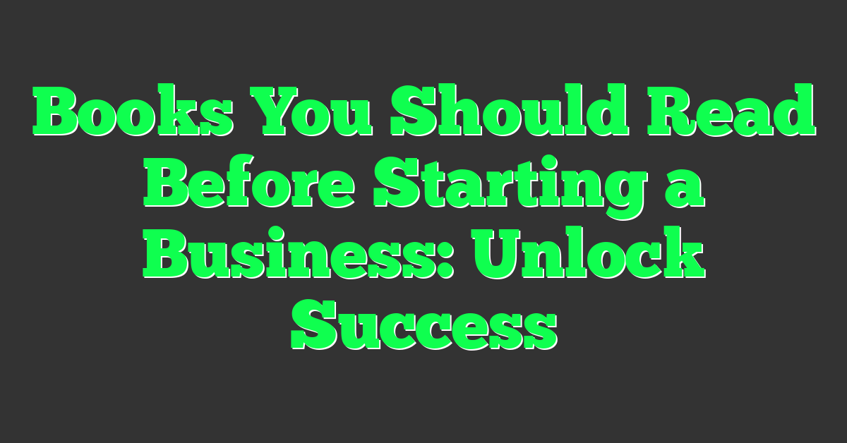 Books You Should Read Before Starting a Business: Unlock Success