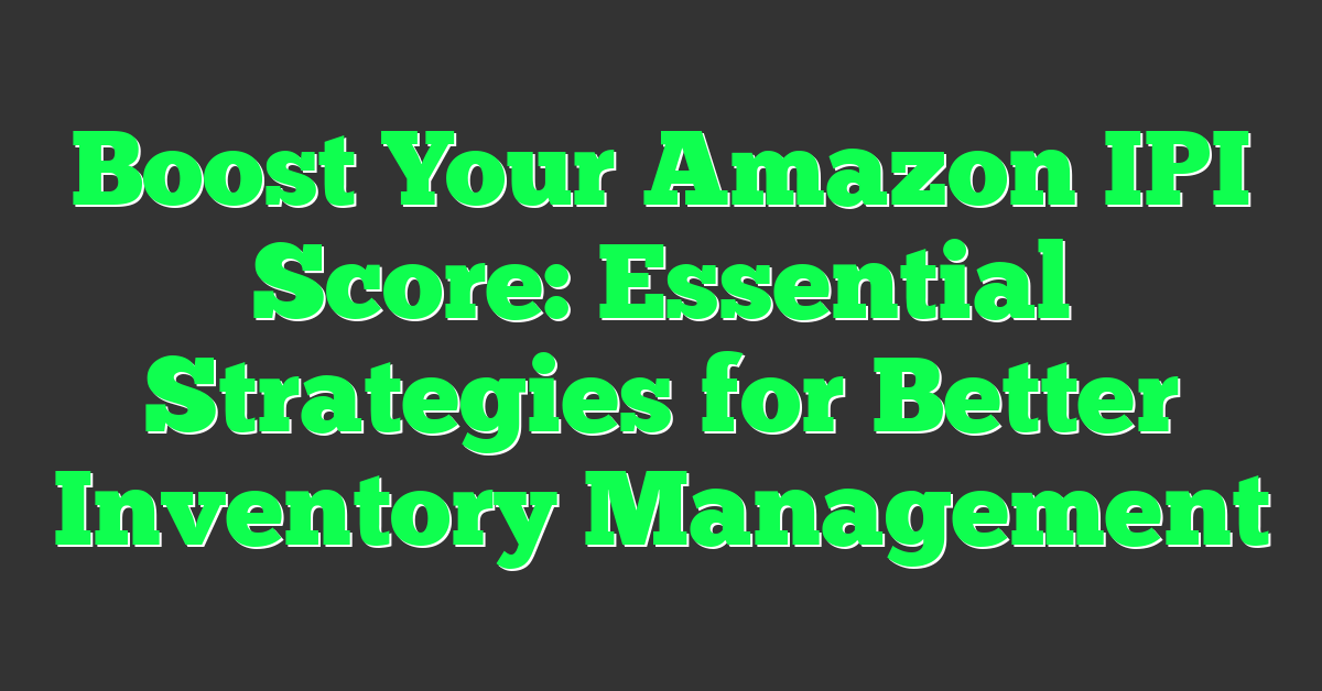 Boost Your Amazon IPI Score: Essential Strategies for Better Inventory Management