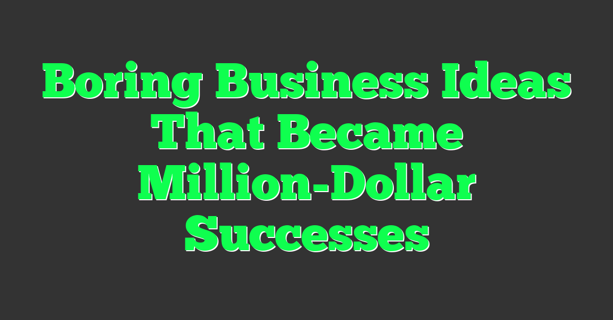Boring Business Ideas That Became Million-Dollar Successes