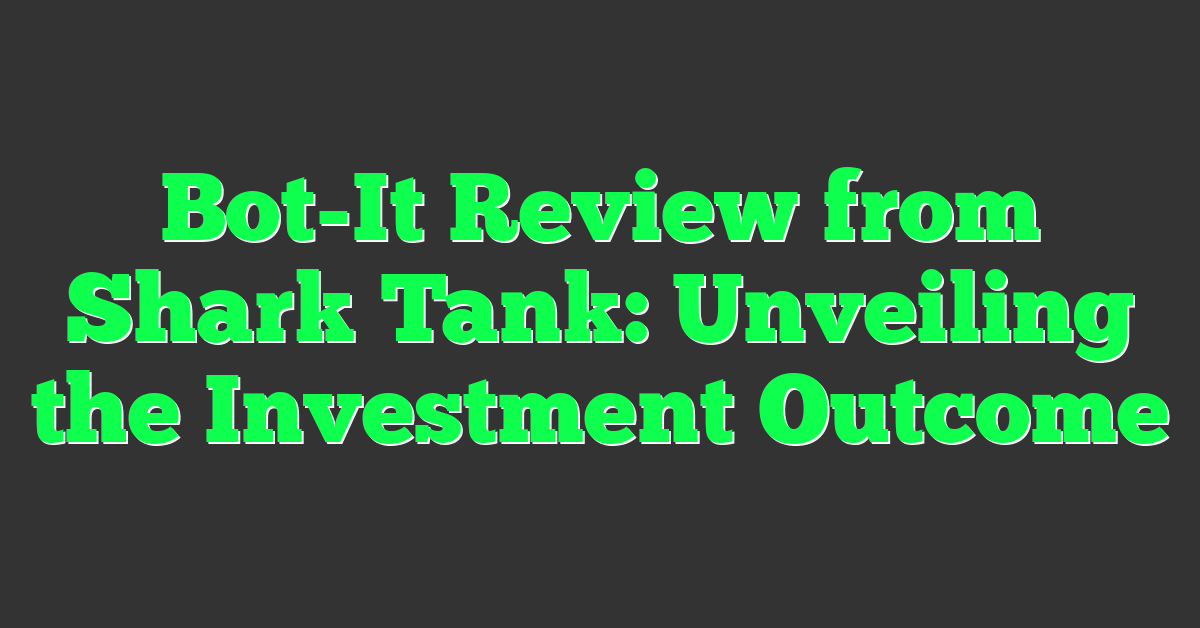 Bot-It Review from Shark Tank: Unveiling the Investment Outcome