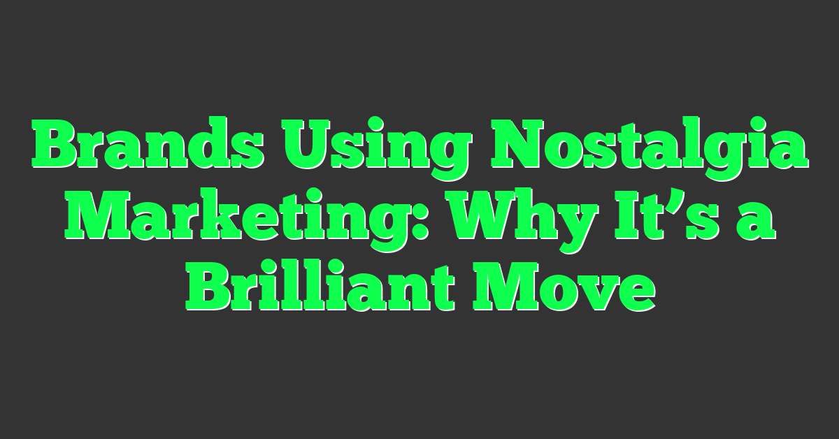 Brands Using Nostalgia Marketing: Why It’s a Brilliant Move