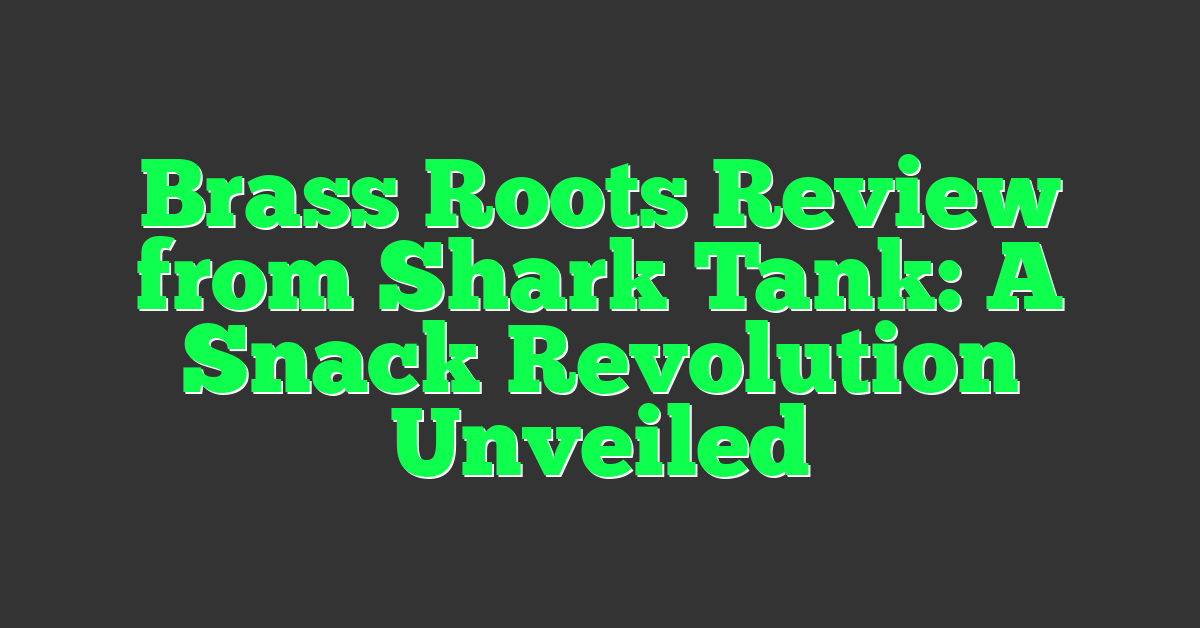 Brass Roots Review from Shark Tank: A Snack Revolution Unveiled