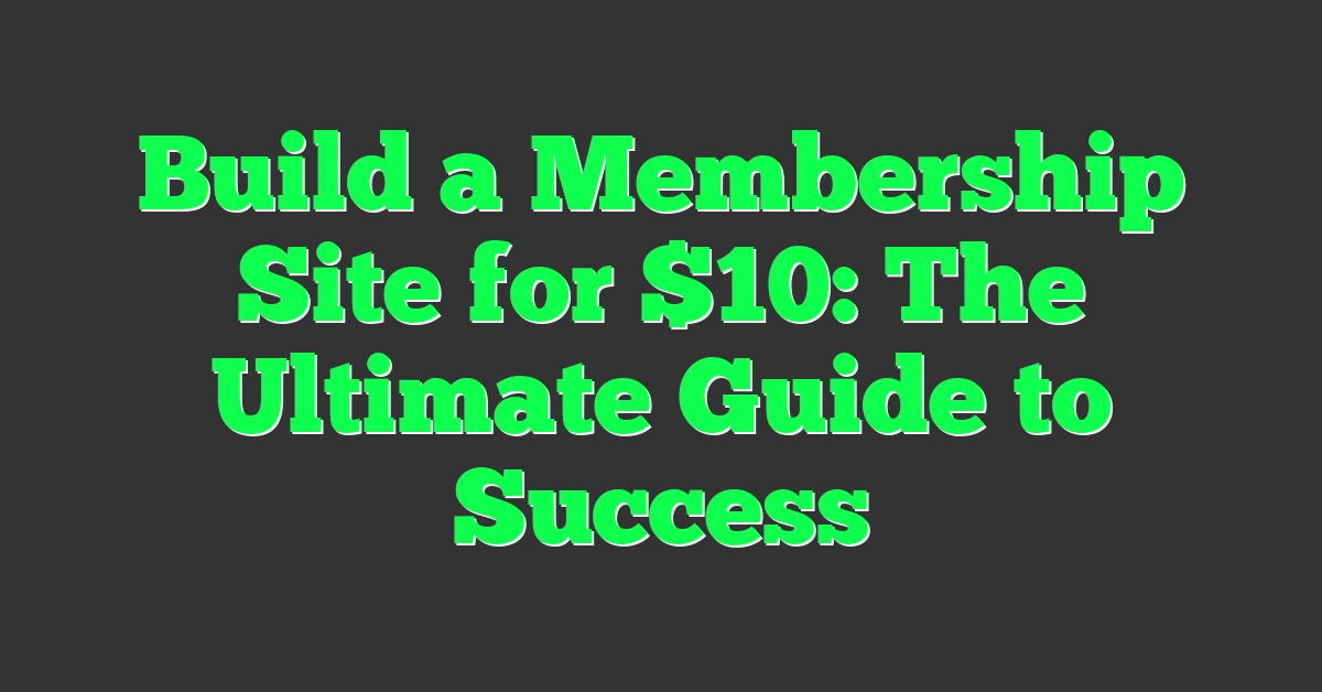 Build a Membership Site for $10: The Ultimate Guide to Success