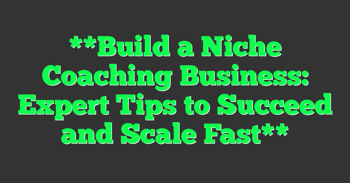 **Build a Niche Coaching Business: Expert Tips to Succeed and Scale Fast**