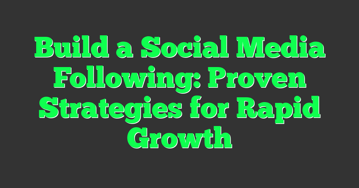 Build a Social Media Following: Proven Strategies for Rapid Growth