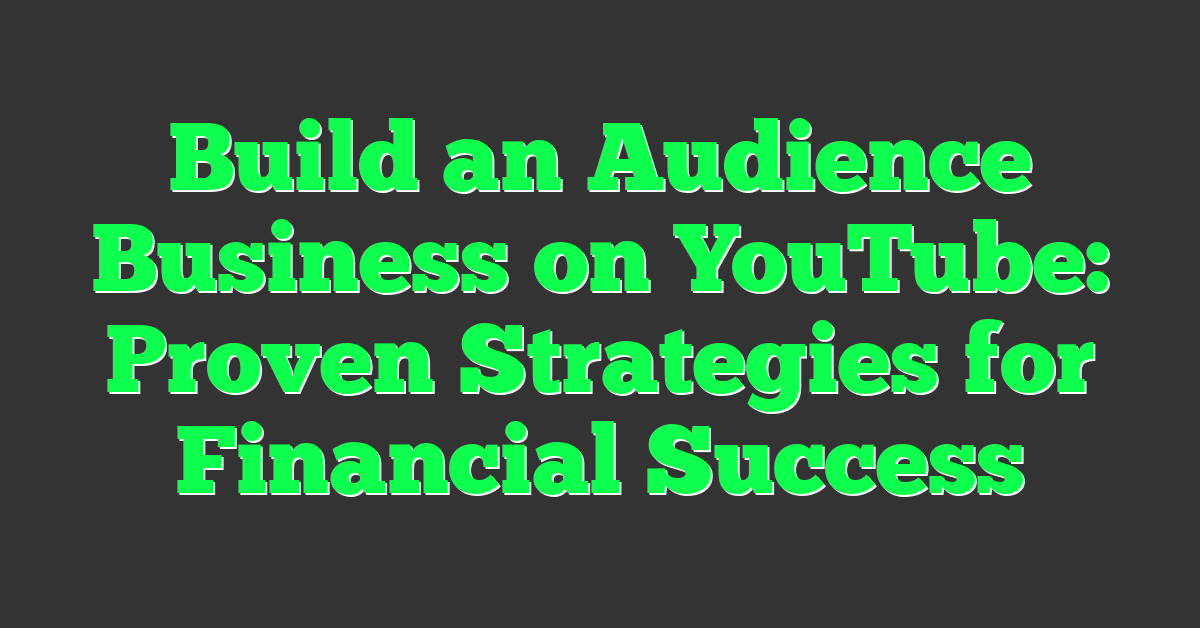 Build an Audience Business on YouTube: Proven Strategies for Financial Success