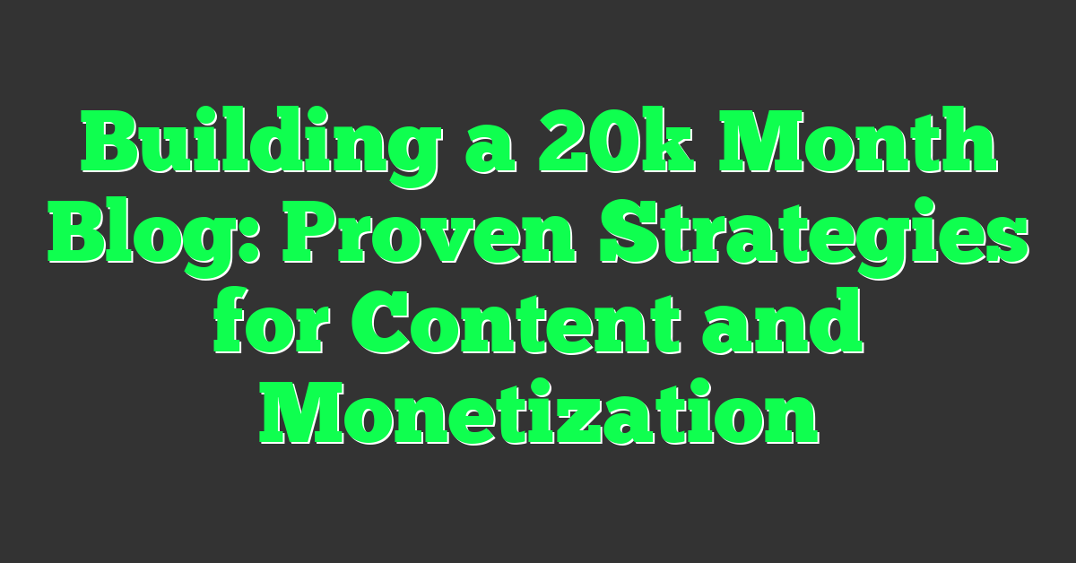 Building a 20k Month Blog: Proven Strategies for Content and Monetization