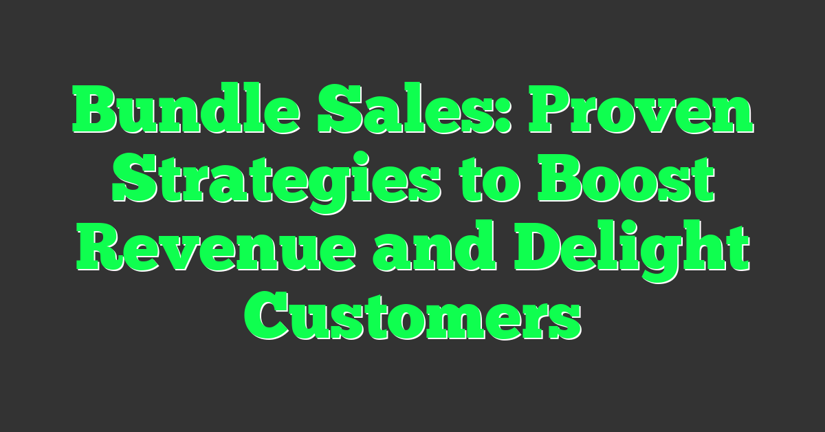 Bundle Sales: Proven Strategies to Boost Revenue and Delight Customers