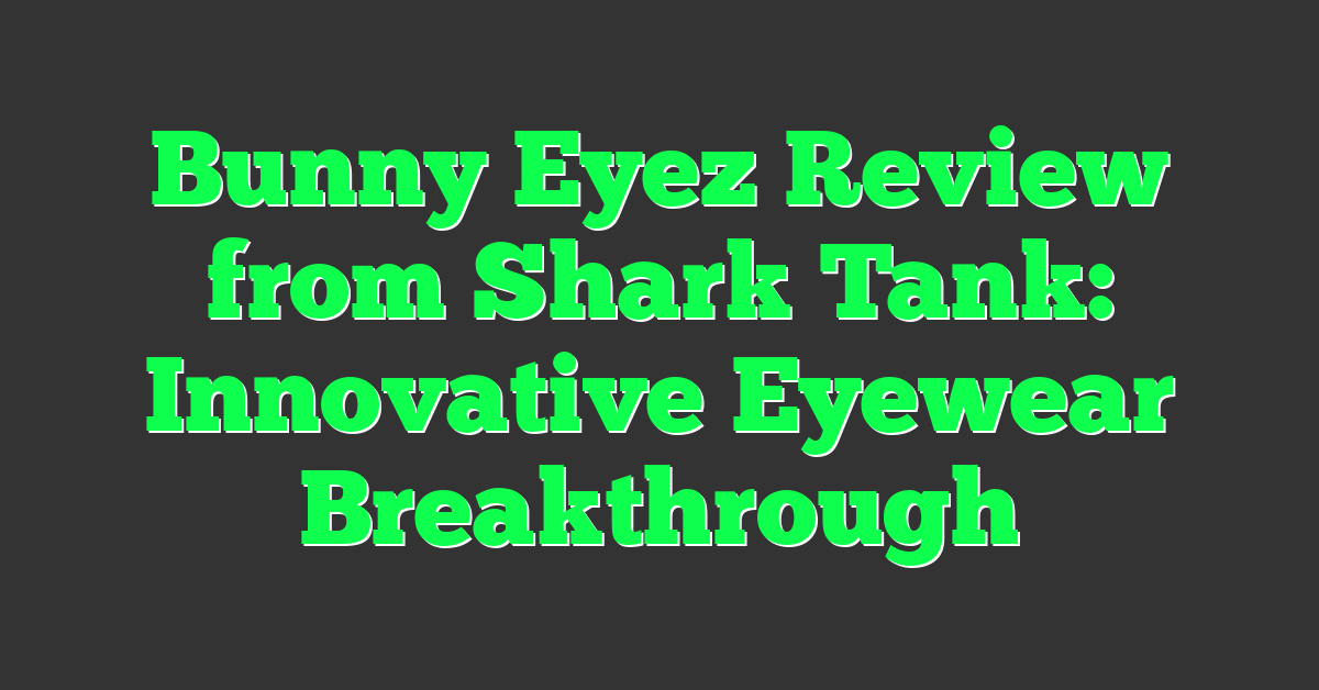 Bunny Eyez Review from Shark Tank: Innovative Eyewear Breakthrough