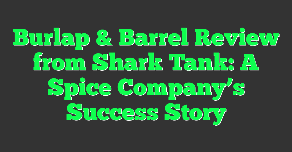 Burlap & Barrel Review from Shark Tank: A Spice Company’s Success Story