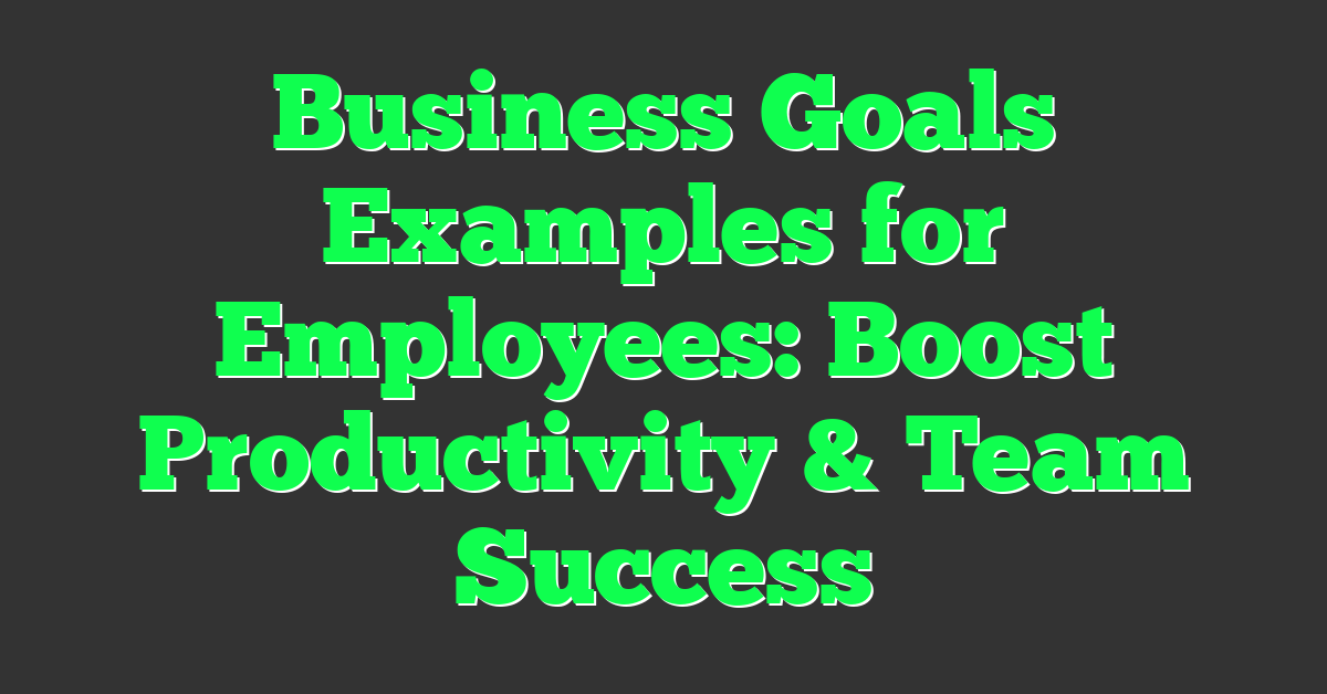 Business Goals Examples for Employees: Boost Productivity & Team Success