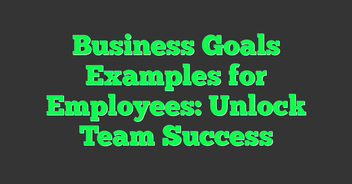 Business Goals Examples for Employees: Unlock Team Success
