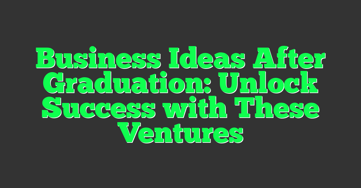 Business Ideas After Graduation: Unlock Success with These Ventures