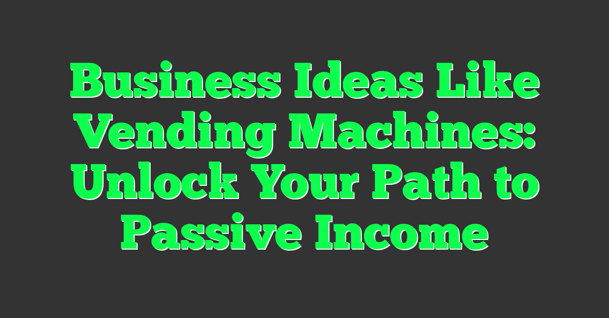 Business Ideas Like Vending Machines: Unlock Your Path to Passive Income