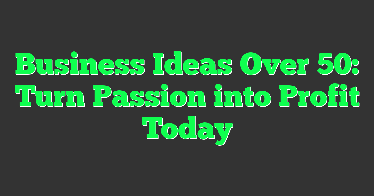Business Ideas Over 50: Turn Passion into Profit Today