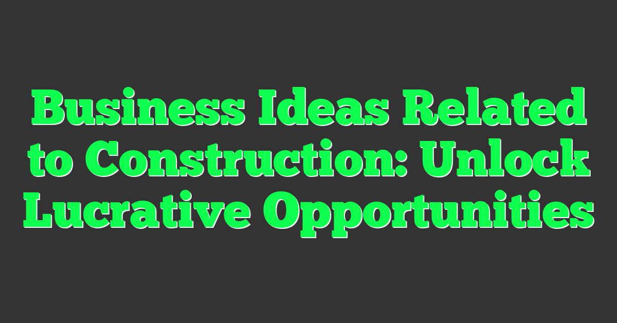 Business Ideas Related to Construction: Unlock Lucrative Opportunities