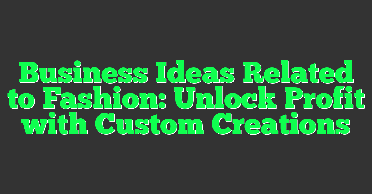 Business Ideas Related to Fashion: Unlock Profit with Custom Creations