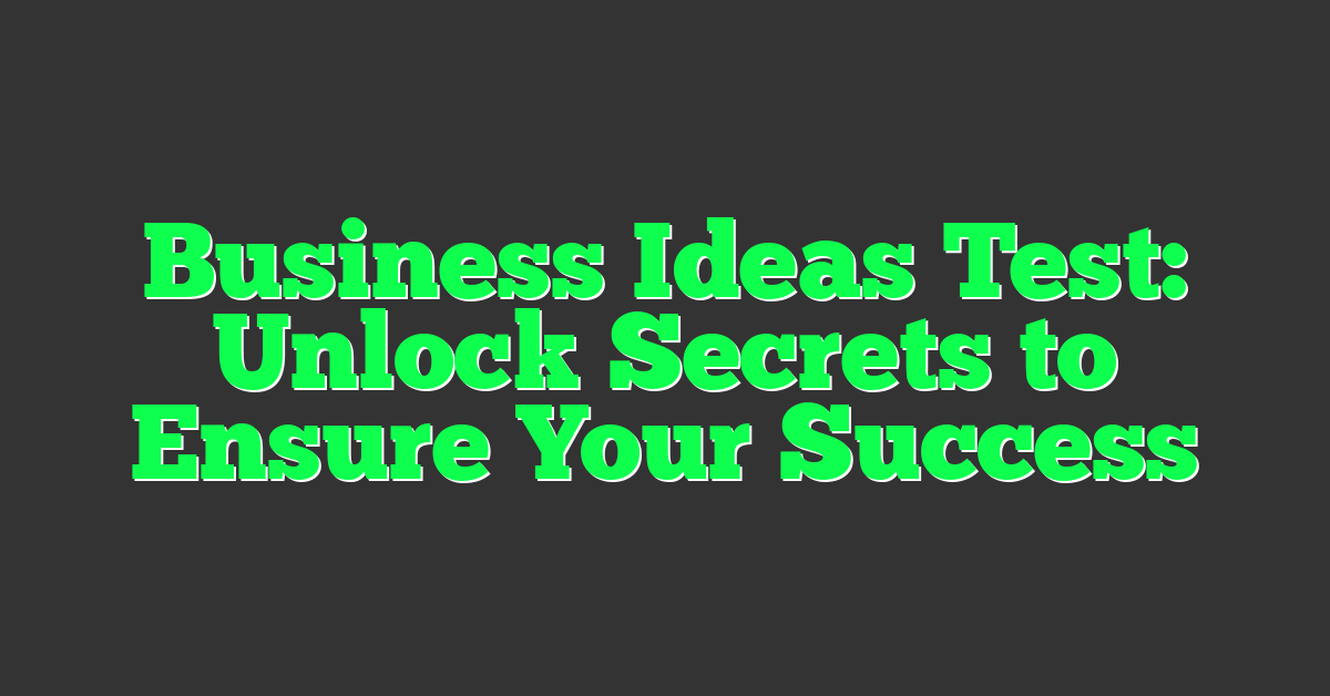 Business Ideas Test: Unlock Secrets to Ensure Your Success