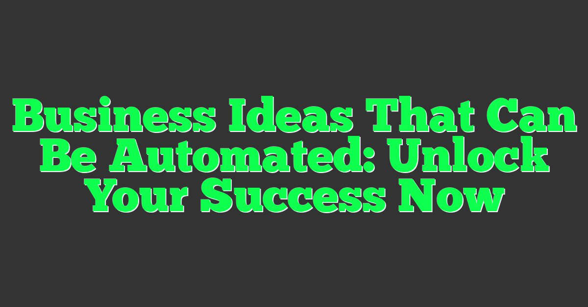 Business Ideas That Can Be Automated: Unlock Your Success Now