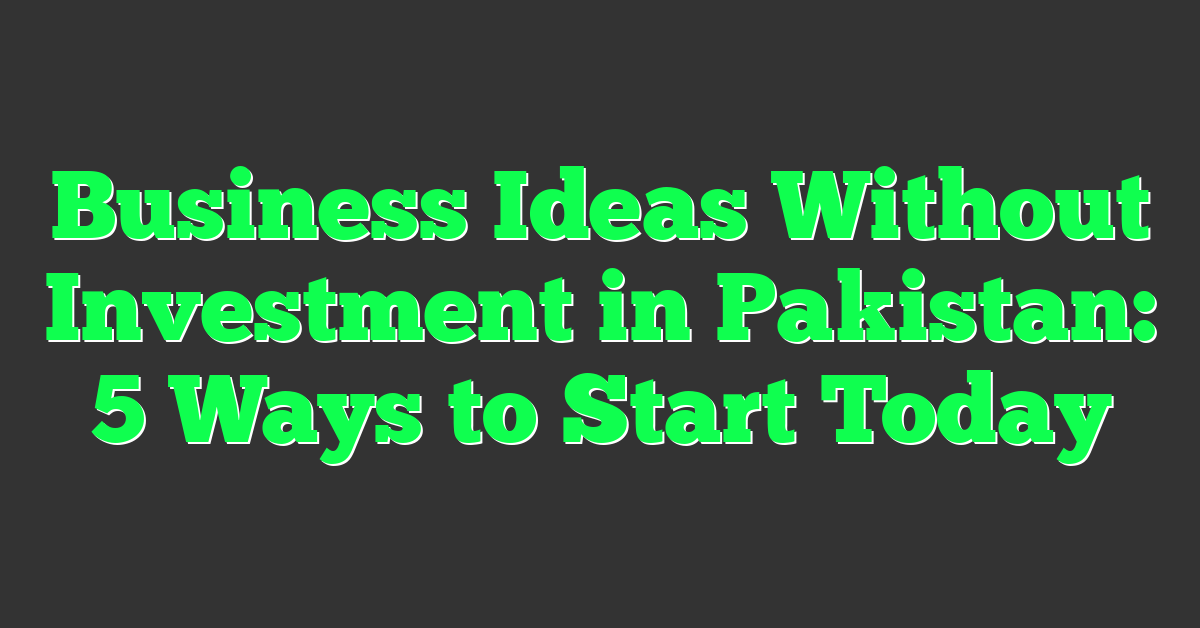 Business Ideas Without Investment in Pakistan: 5 Ways to Start Today