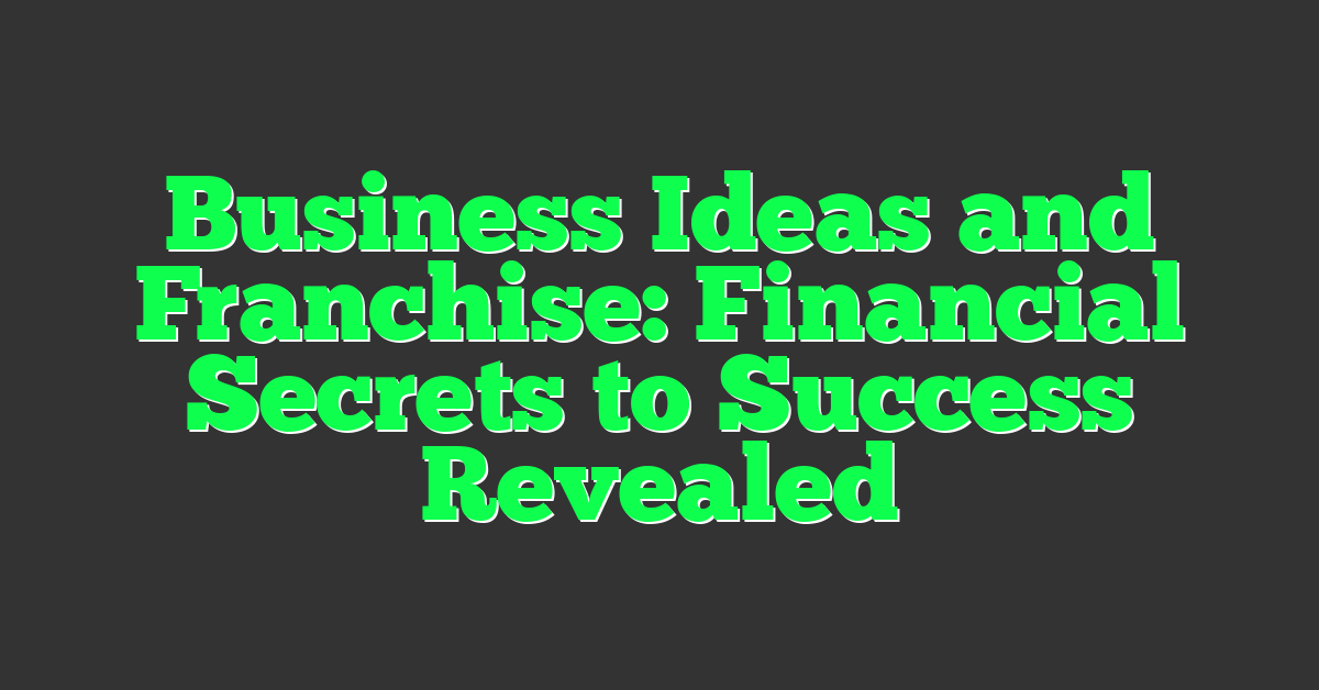 Business Ideas and Franchise: Financial Secrets to Success Revealed