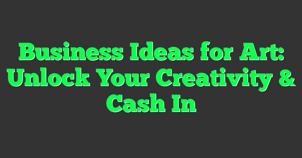 Business Ideas for Art: Unlock Your Creativity & Cash In