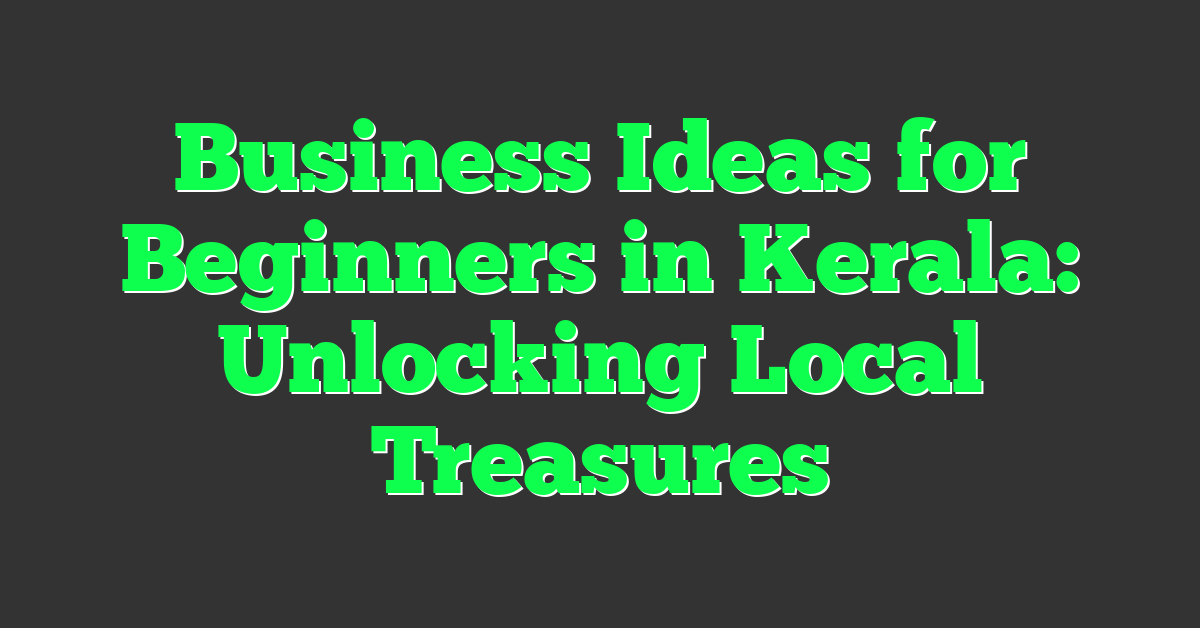 Business Ideas for Beginners in Kerala: Unlocking Local Treasures