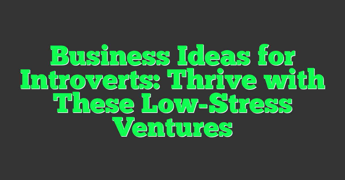 Business Ideas for Introverts: Thrive with These Low-Stress Ventures