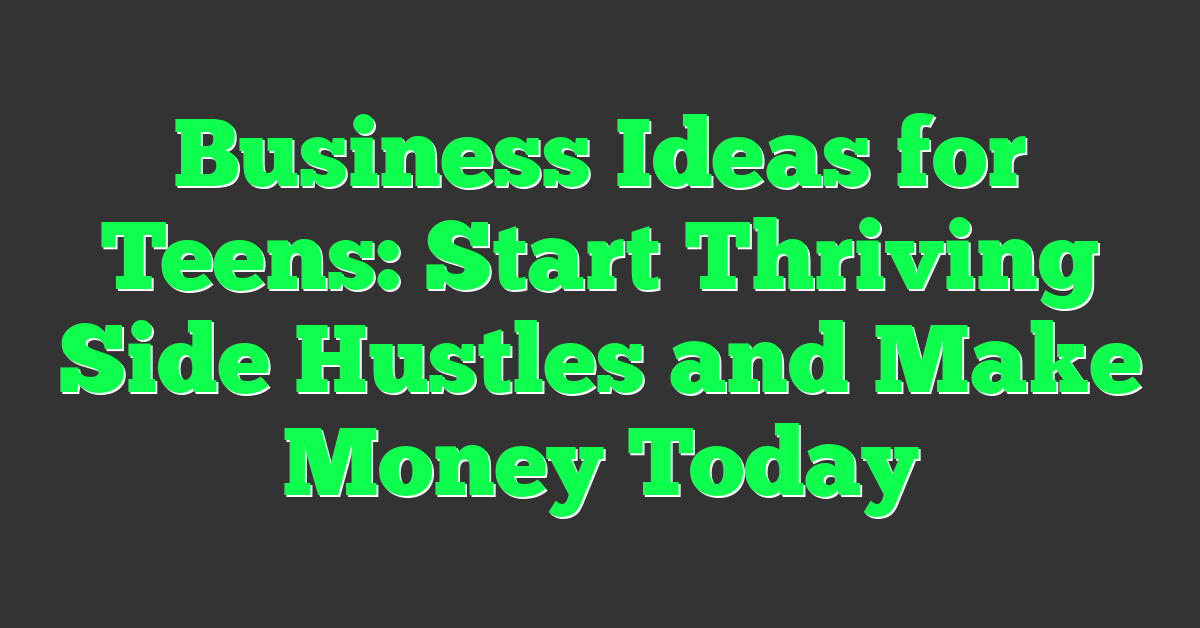 Business Ideas for Teens: Start Thriving Side Hustles and Make Money Today