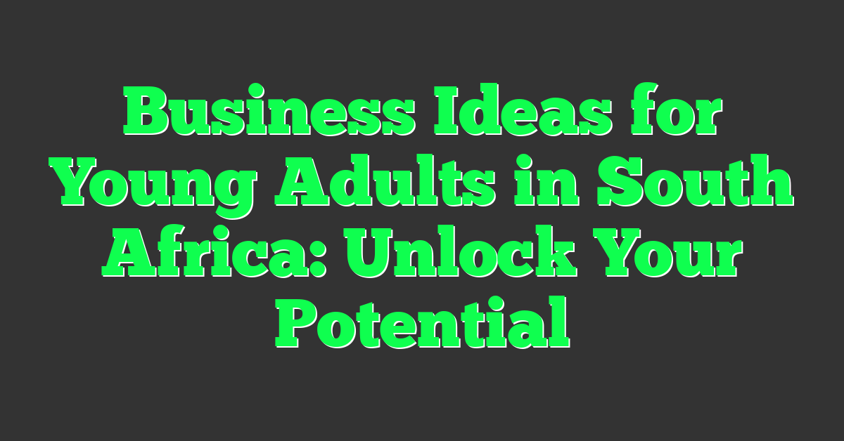 Business Ideas for Young Adults in South Africa: Unlock Your Potential