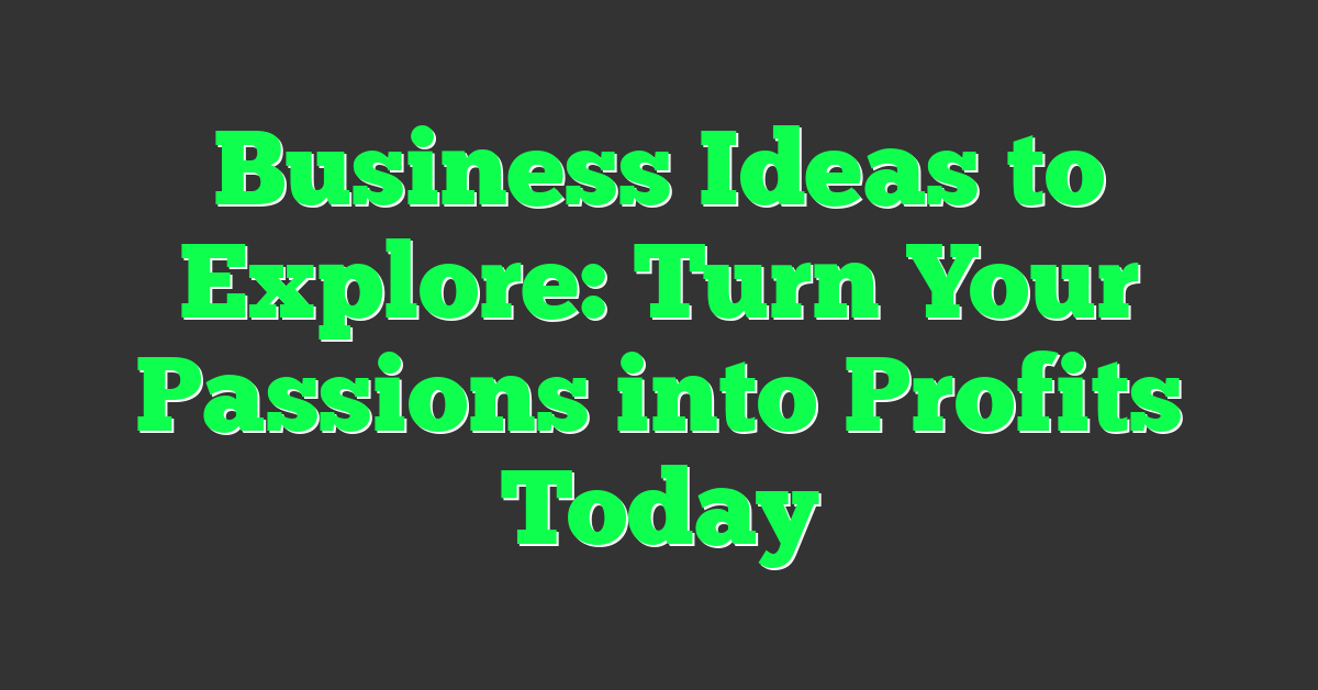 Business Ideas to Explore: Turn Your Passions into Profits Today