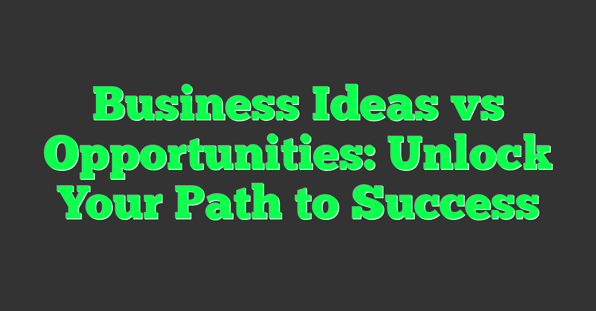Business Ideas vs Opportunities: Unlock Your Path to Success