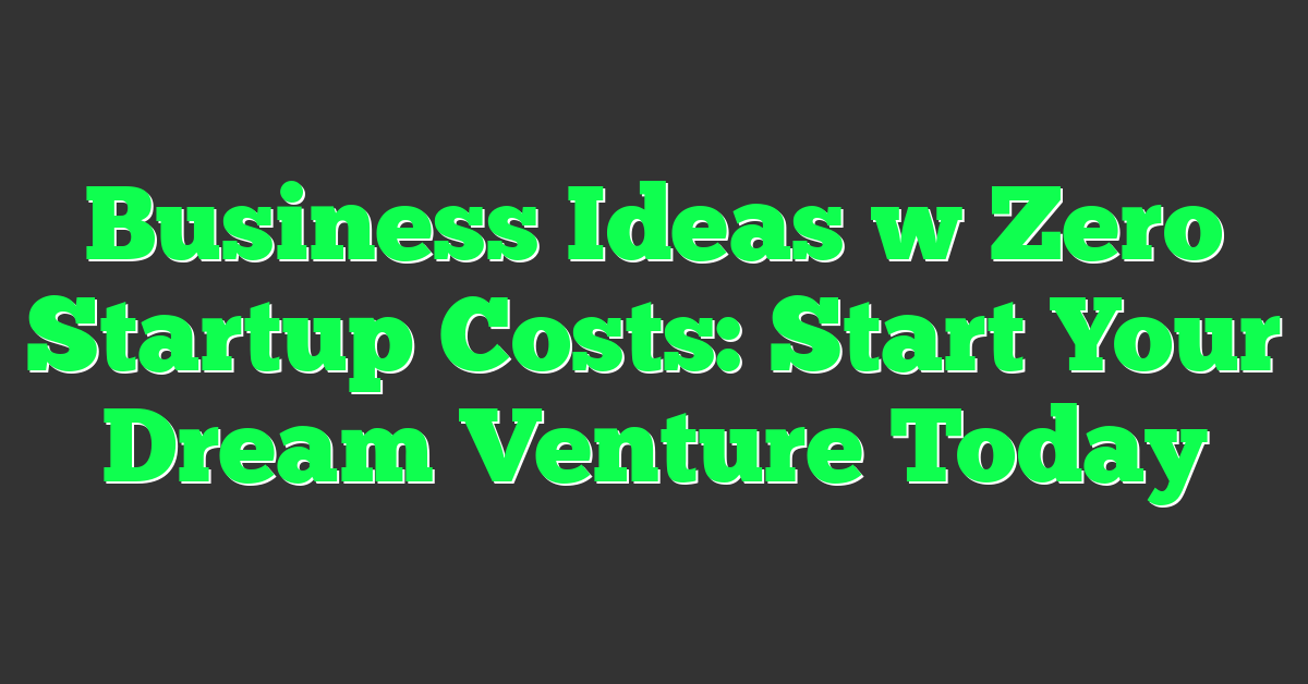 Business Ideas w Zero Startup Costs: Start Your Dream Venture Today