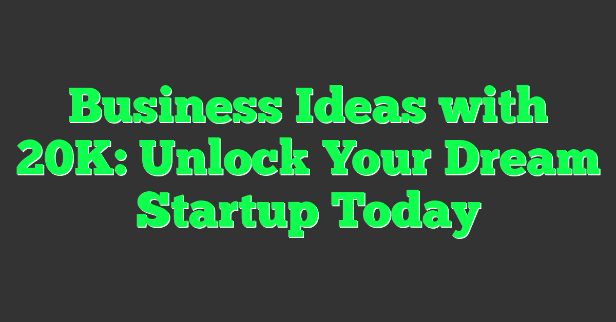 Business Ideas with 20K: Unlock Your Dream Startup Today