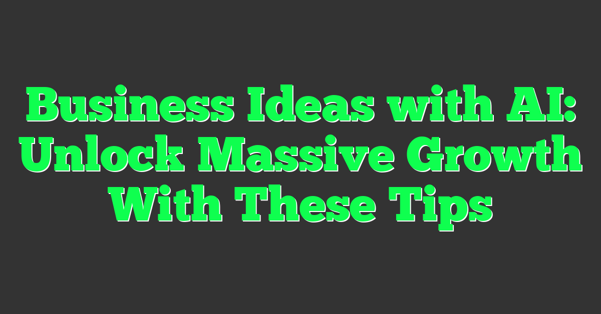 Business Ideas with AI: Unlock Massive Growth With These Tips