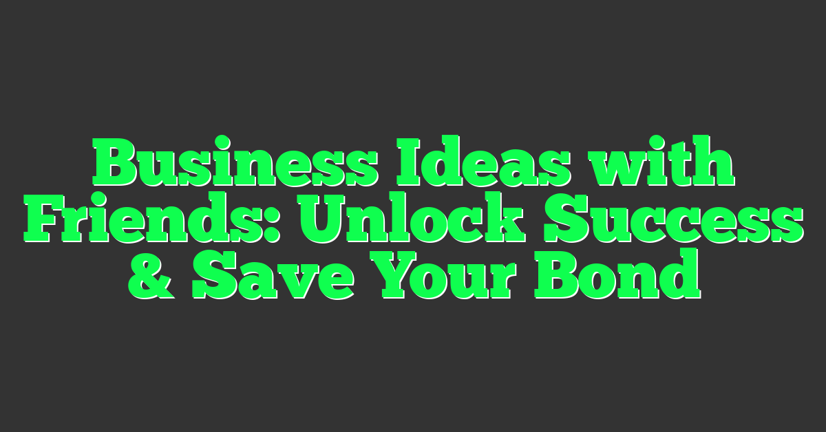 Business Ideas with Friends: Unlock Success & Save Your Bond