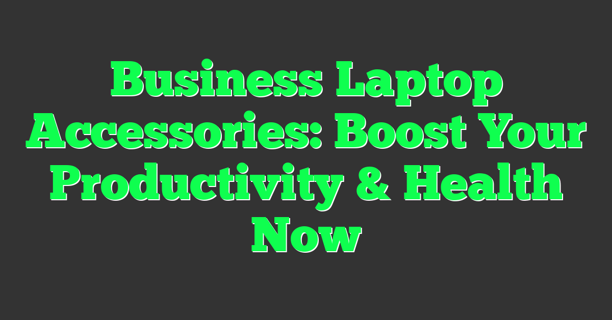 Business Laptop Accessories: Boost Your Productivity & Health Now