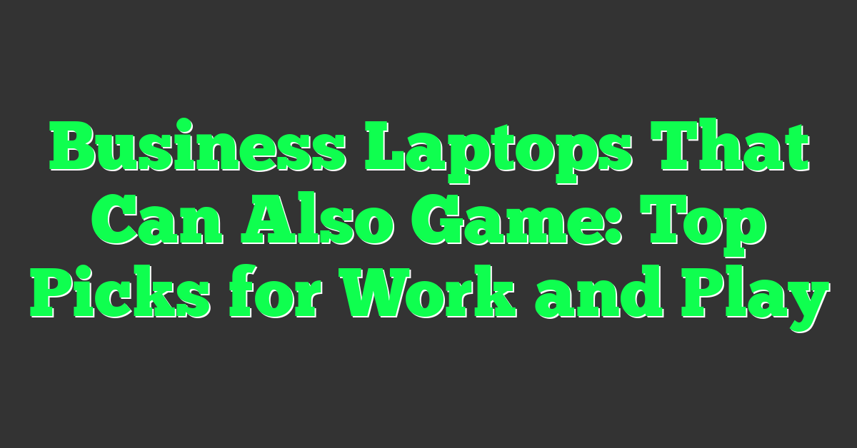 Business Laptops That Can Also Game: Top Picks for Work and Play