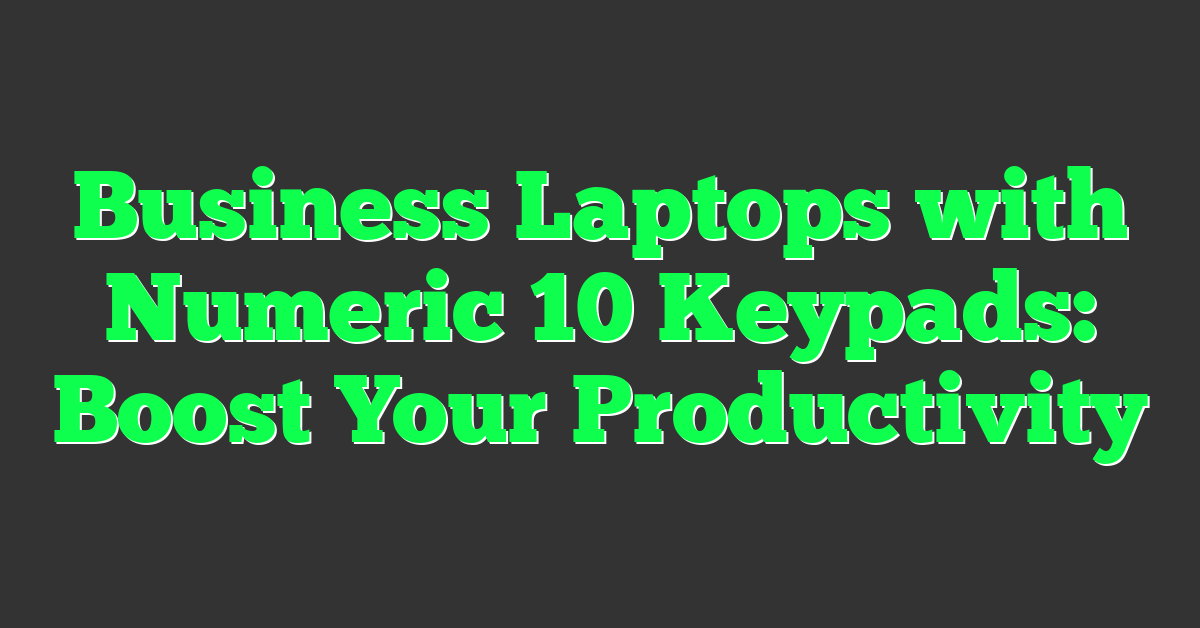 Business Laptops with Numeric 10 Keypads: Boost Your Productivity