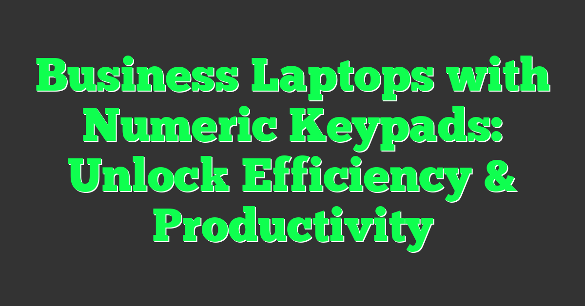 Business Laptops with Numeric Keypads: Unlock Efficiency & Productivity