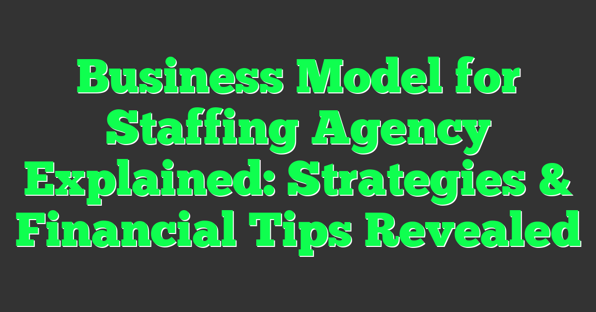 Business Model for Staffing Agency Explained: Strategies & Financial Tips Revealed