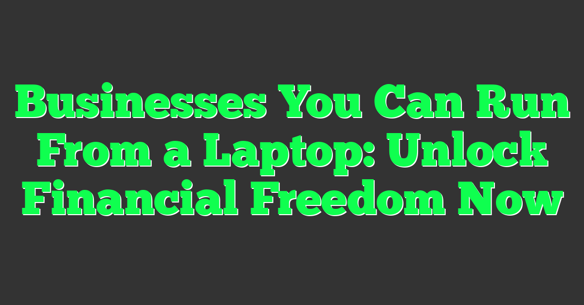 Businesses You Can Run From a Laptop: Unlock Financial Freedom Now