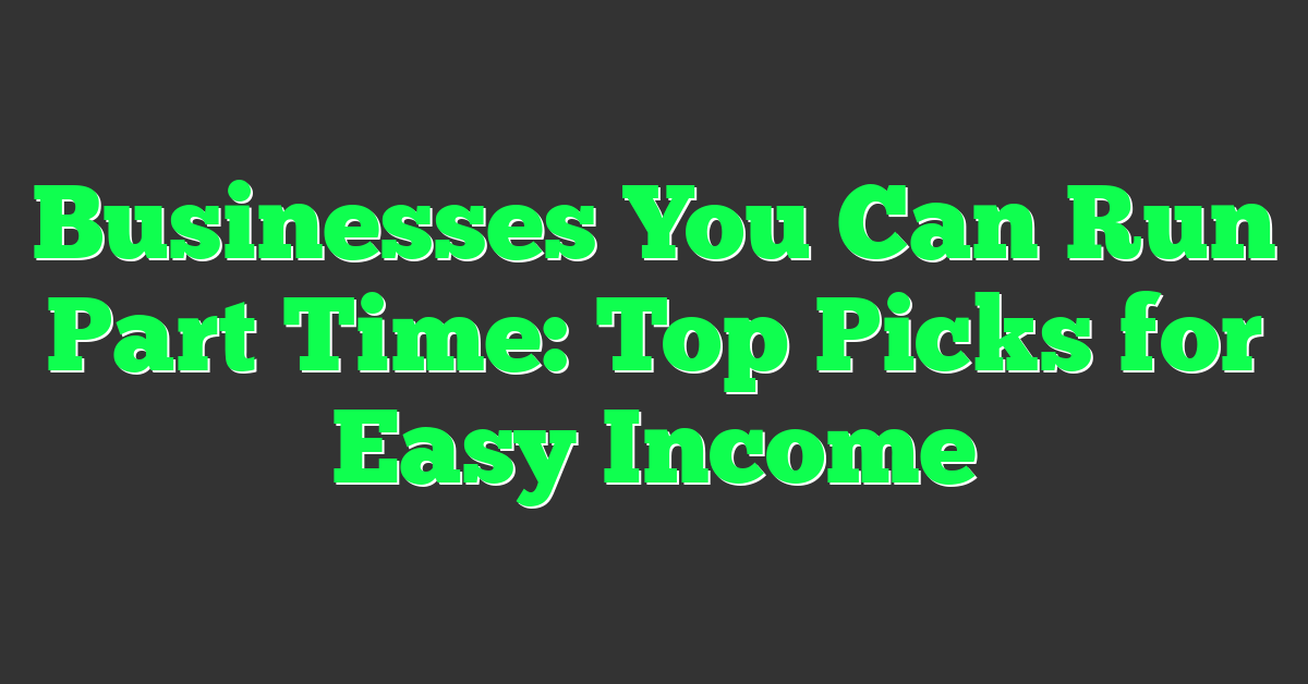 Businesses You Can Run Part Time: Top Picks for Easy Income