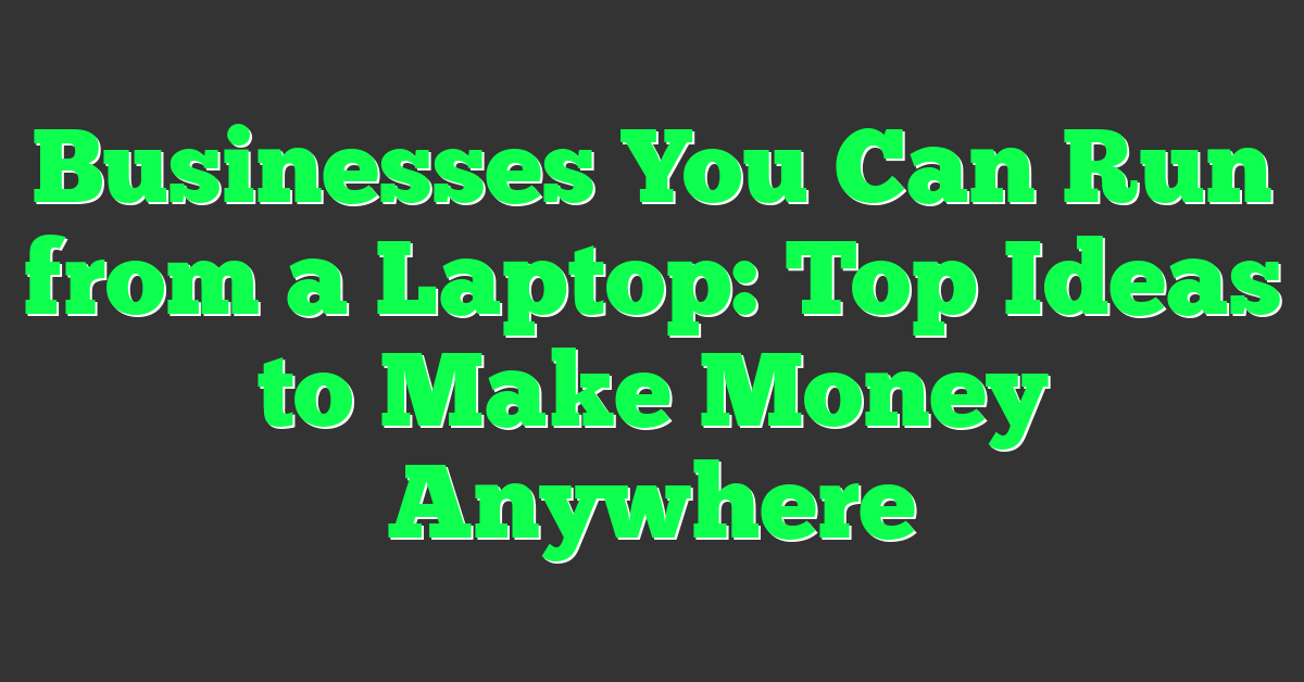 Businesses You Can Run from a Laptop: Top Ideas to Make Money Anywhere