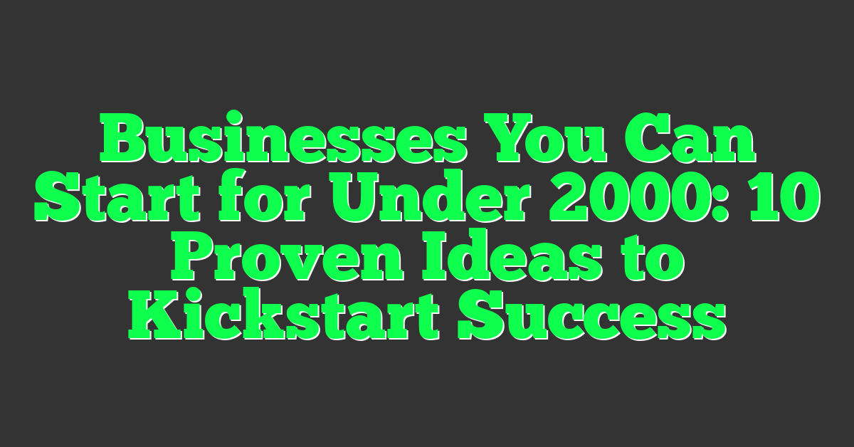 Businesses You Can Start for Under 2000: 10 Proven Ideas to Kickstart Success